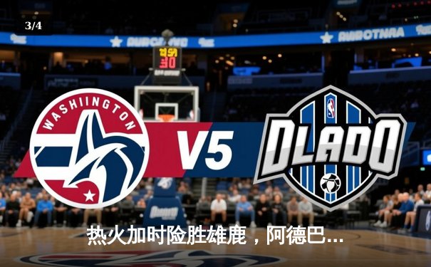 热火加时险胜雄鹿，阿德巴约狂砍36分引领逆转 - 3