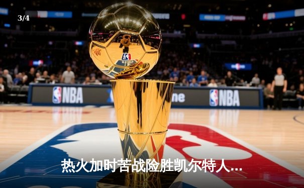 热火加时苦战险胜凯尔特人 巴特勒关键罚球锁定胜局 - 3