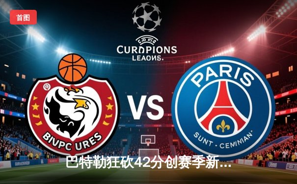 巴特勒狂砍42分创赛季新高 热火主场加时险胜凯尔特人迎三连胜