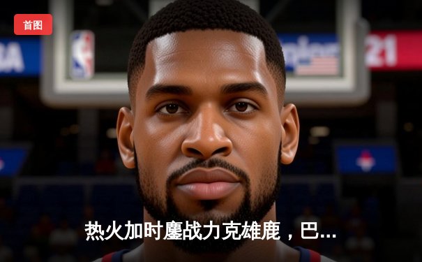 热火加时鏖战力克雄鹿，巴特勒狂砍42分创赛季新高