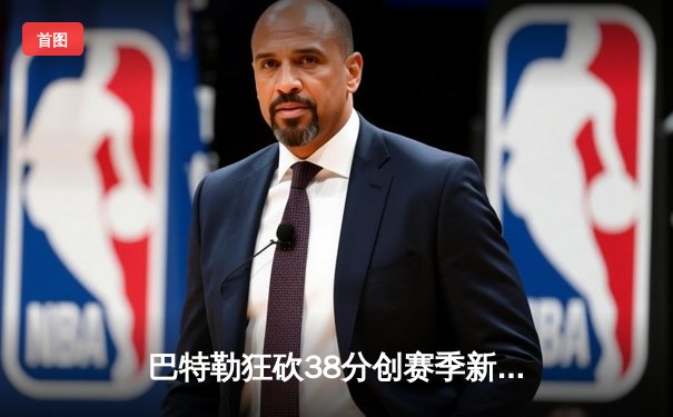 巴特勒狂砍38分创赛季新高，热火加时险胜凯尔特人迎三连胜