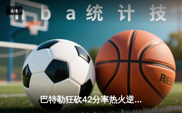巴特勒狂砍42分率热火逆转凯尔特人，系列赛大比分2-1领先 - 4