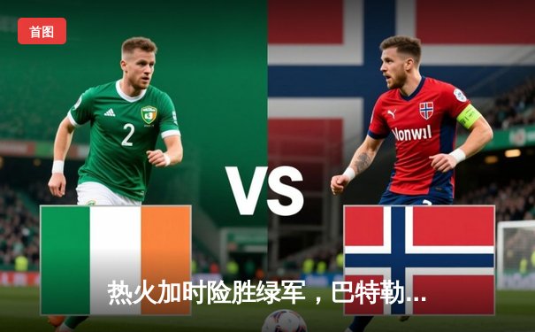 热火加时险胜绿军，巴特勒狂砍40分率队捍卫主场