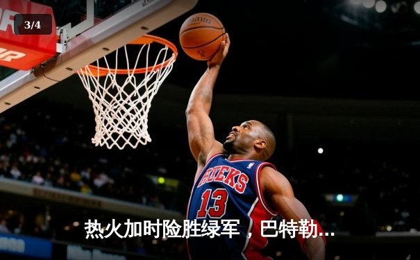 热火加时险胜绿军，巴特勒狂砍40分率队捍卫主场 - 3