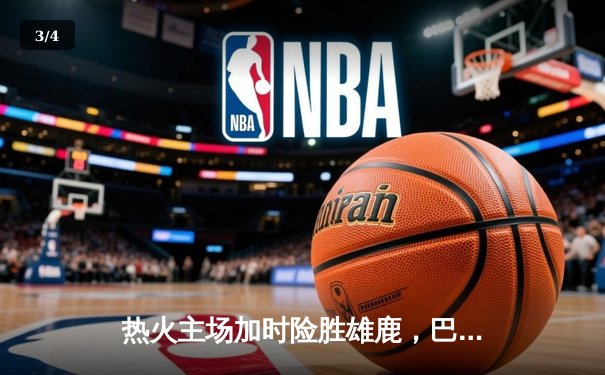 热火主场加时险胜雄鹿，巴特勒狂砍42分引领逆转 - 3