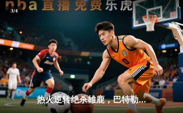 热火逆转绝杀雄鹿，巴特勒狂砍56分创生涯新高 - 3