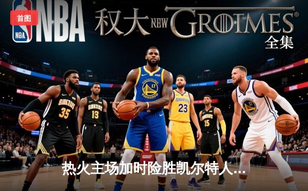 热火主场加时险胜凯尔特人 巴特勒40分导演惊天逆转