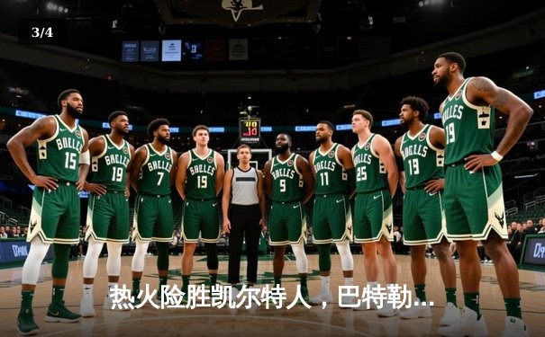 热火险胜凯尔特人，巴特勒关键三分锁定胜局 - 3