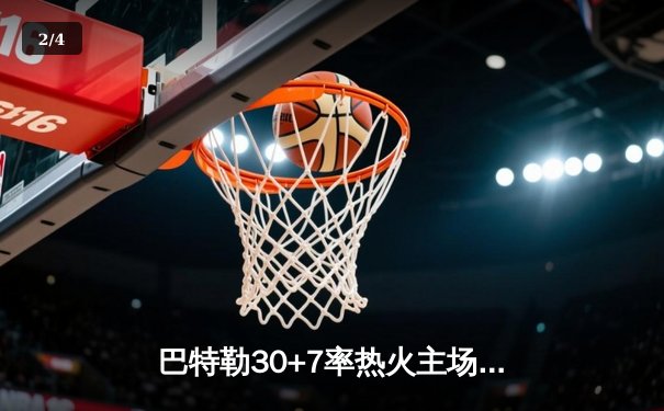 巴特勒30+7率热火主场逆转凯尔特人，季后赛东决上演惊天翻盘 - 2