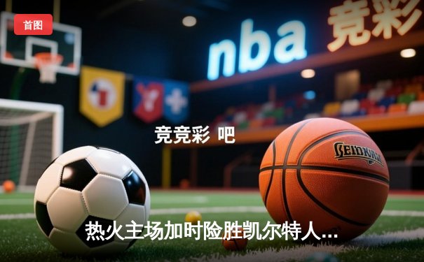 热火主场加时险胜凯尔特人，巴特勒狂砍36分率队豪取六连胜