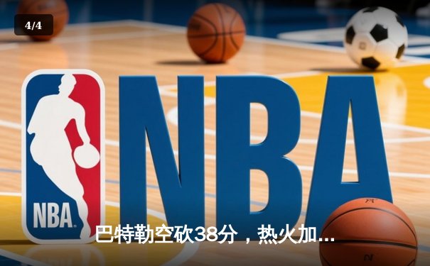 巴特勒空砍38分，热火加时惜败凯尔特人，东部决赛战火重燃 - 4